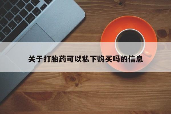 打胎药私人联系方式关于打胎药可以私下购买吗的信息