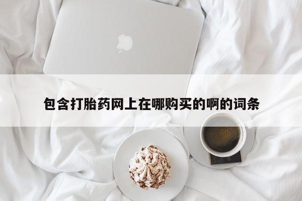 打胎药私人联系方式包含打胎药网上在哪购买的啊的词条