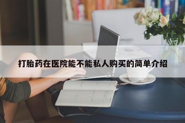 打胎药私人联系方式打胎药在医院能不能私人购买的简单介绍