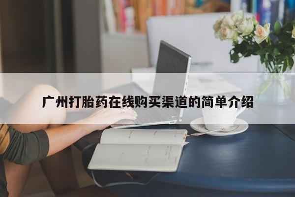 打胎药私人联系方式广州打胎药在线购买渠道的简单介绍