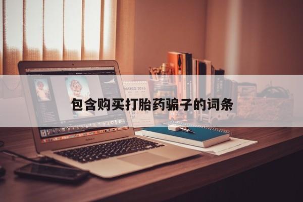 打胎药私人联系方式包含购买打胎药骗子的词条