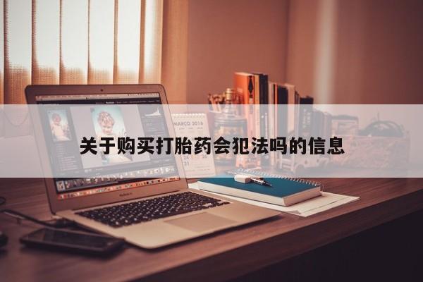 打胎药私人联系方式关于购买打胎药会犯法吗的信息