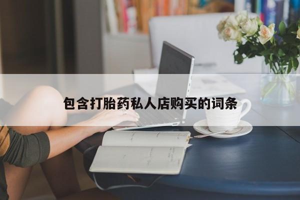 打胎药私人联系方式包含打胎药私人店购买的词条