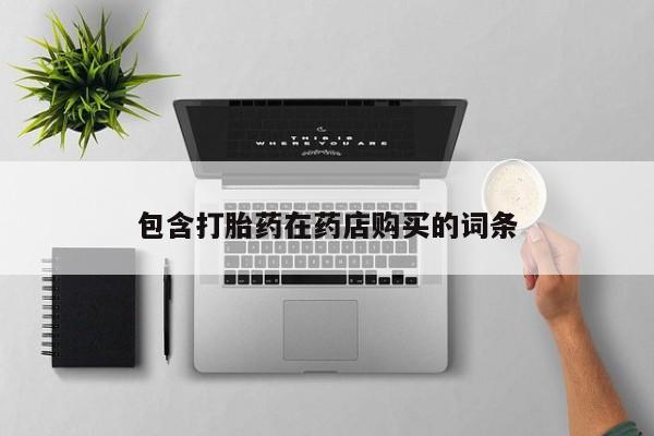 打胎药私人联系方式包含打胎药在药店购买的词条