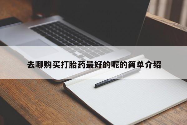 打胎药私人联系方式去哪购买打胎药最好的呢的简单介绍