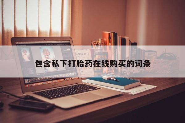 打胎药私人联系方式包含私下打胎药在线购买的词条