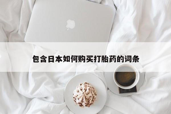打胎药私人联系方式包含日本如何购买打胎药的词条