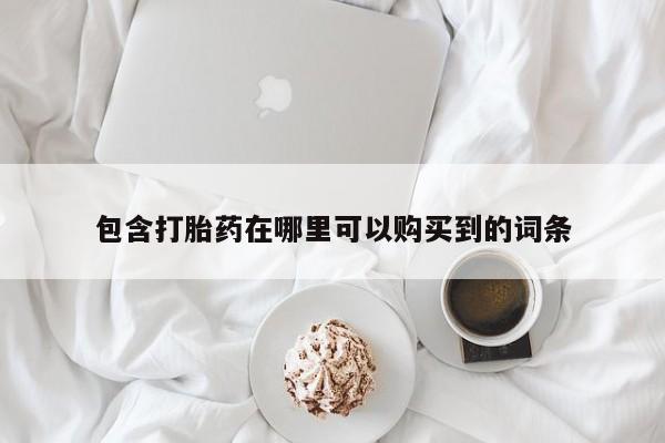 打胎药私人联系方式包含打胎药在哪里可以购买到的词条